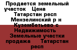  Продается земельный участок › Цена ­ 700 000 - Татарстан респ., Мензелинский р-н, Кузембетьево с. Недвижимость » Земельные участки продажа   . Татарстан респ.